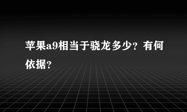 苹果a9相当于骁龙多少？有何依据？