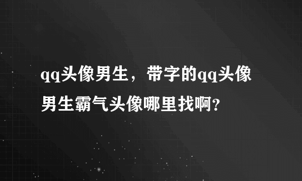 qq头像男生，带字的qq头像男生霸气头像哪里找啊？