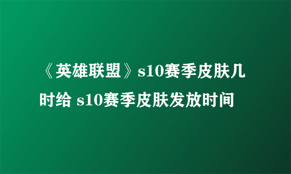 《英雄联盟》s10赛季皮肤几时给 s10赛季皮肤发放时间