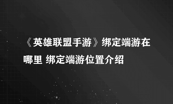 《英雄联盟手游》绑定端游在哪里 绑定端游位置介绍