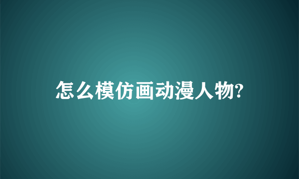 怎么模仿画动漫人物?