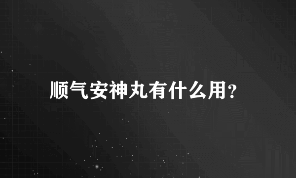 顺气安神丸有什么用？