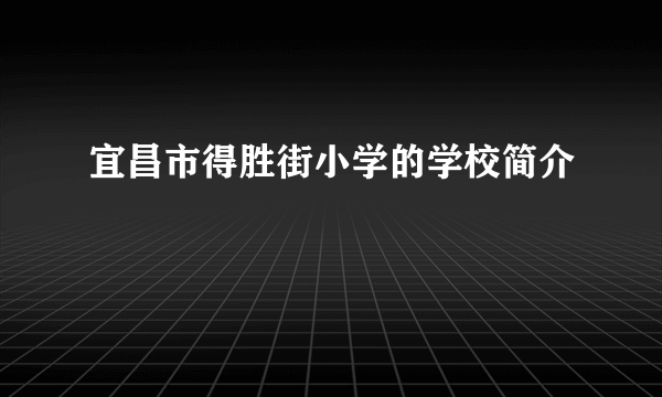 宜昌市得胜街小学的学校简介