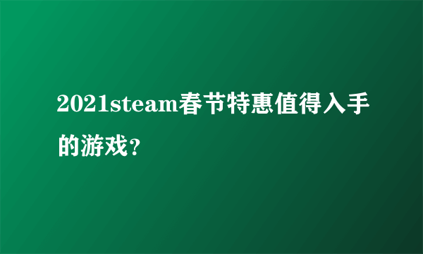 2021steam春节特惠值得入手的游戏？