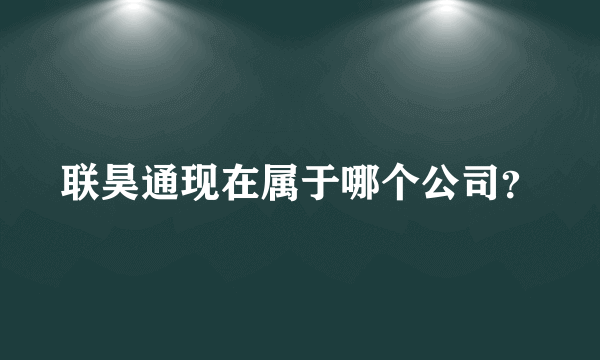 联昊通现在属于哪个公司？