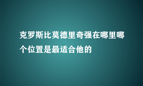 克罗斯比莫德里奇强在哪里哪个位置是最适合他的