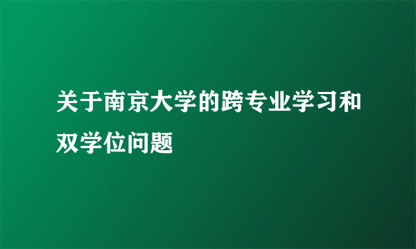 关于南京大学的跨专业学习和双学位问题