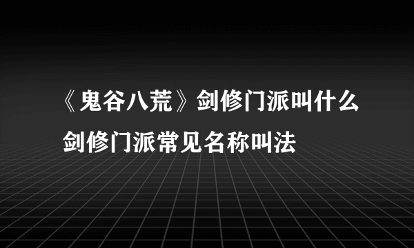 《鬼谷八荒》剑修门派叫什么 剑修门派常见名称叫法