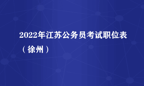 2022年江苏公务员考试职位表（徐州）