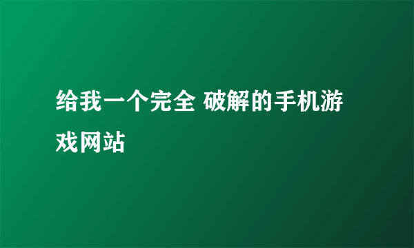 给我一个完全 破解的手机游戏网站