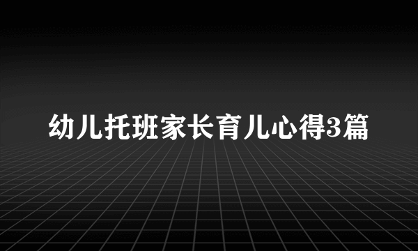 幼儿托班家长育儿心得3篇