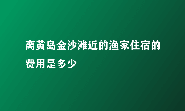 离黄岛金沙滩近的渔家住宿的费用是多少