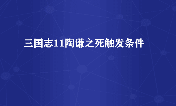 三国志11陶谦之死触发条件