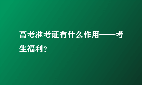 高考准考证有什么作用——考生福利？