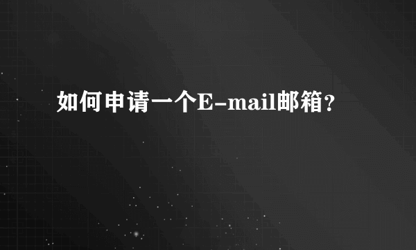 如何申请一个E-mail邮箱？