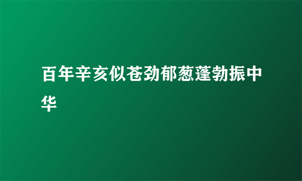 百年辛亥似苍劲郁葱蓬勃振中华