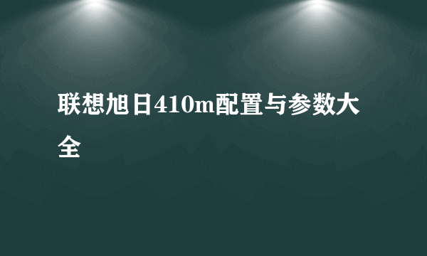 联想旭日410m配置与参数大全