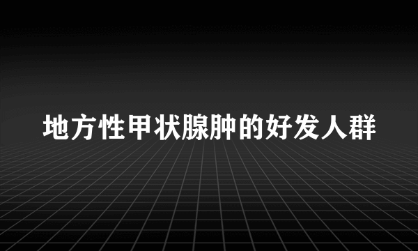 地方性甲状腺肿的好发人群