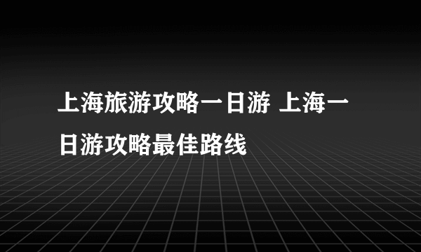 上海旅游攻略一日游 上海一日游攻略最佳路线