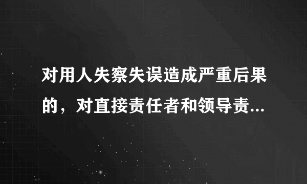 对用人失察失误造成严重后果的，对直接责任者和领导责任者的处分是什么？