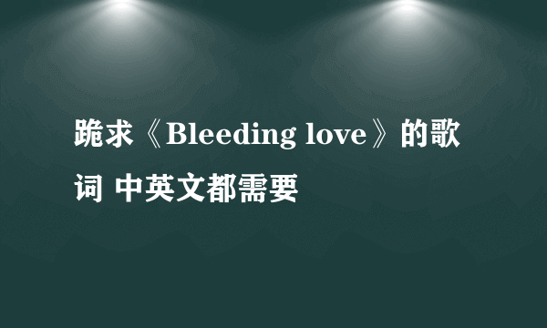 跪求《Bleeding love》的歌词 中英文都需要