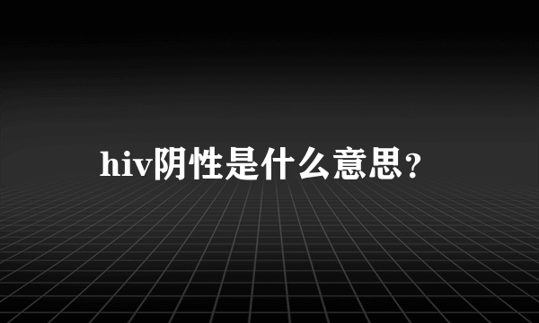 hiv阴性是什么意思？