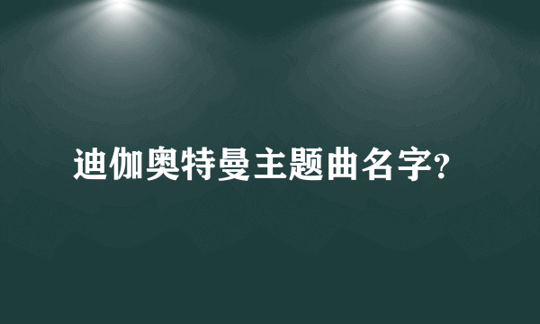 迪伽奥特曼主题曲名字？