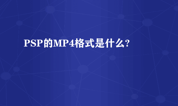 PSP的MP4格式是什么?