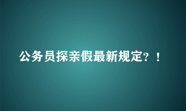 公务员探亲假最新规定？！