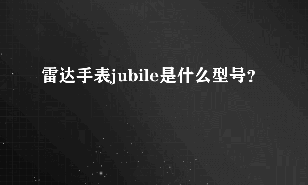 雷达手表jubile是什么型号？