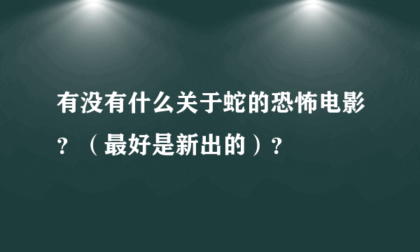 有没有什么关于蛇的恐怖电影？（最好是新出的）？