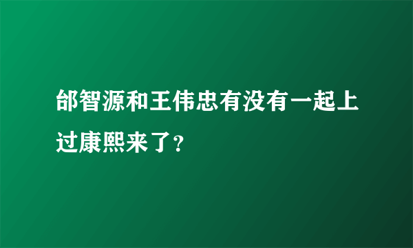 邰智源和王伟忠有没有一起上过康熙来了？