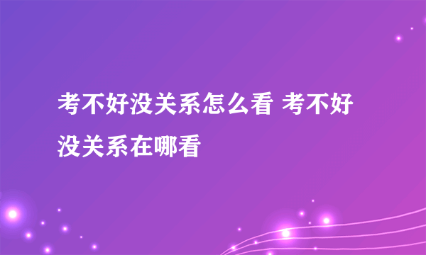 考不好没关系怎么看 考不好没关系在哪看