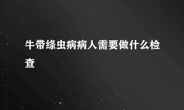 牛带绦虫病病人需要做什么检查