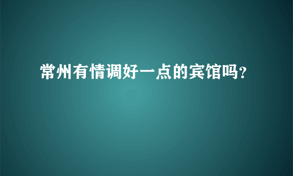 常州有情调好一点的宾馆吗？