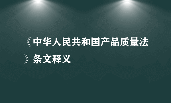 《中华人民共和国产品质量法》条文释义