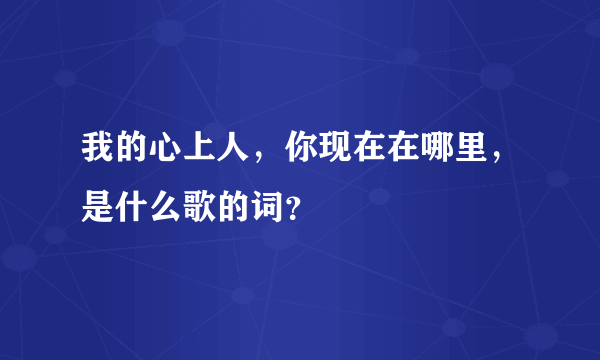 我的心上人，你现在在哪里，是什么歌的词？