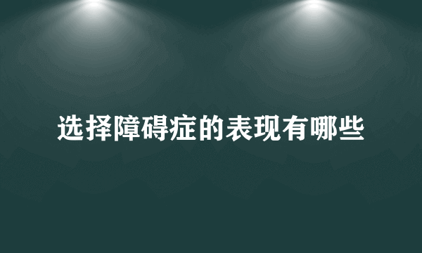 选择障碍症的表现有哪些