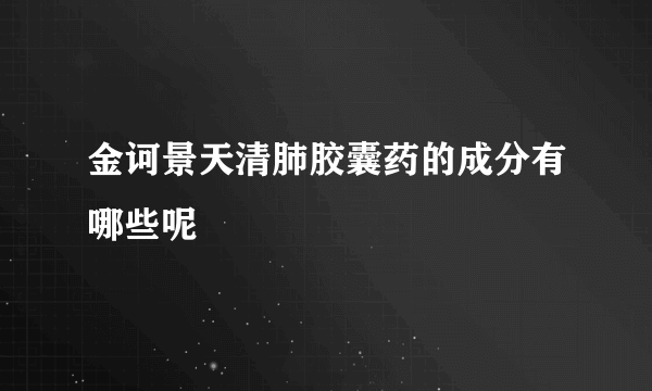 金诃景天清肺胶囊药的成分有哪些呢