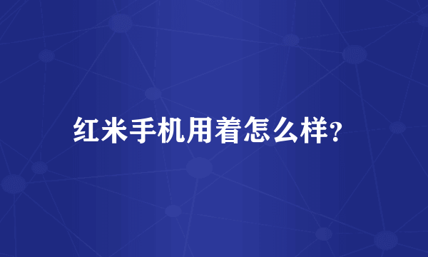 红米手机用着怎么样？