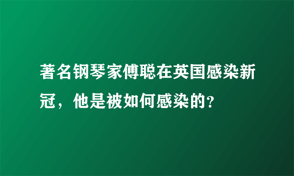 著名钢琴家傅聪在英国感染新冠，他是被如何感染的？