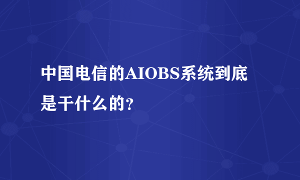 中国电信的AIOBS系统到底是干什么的？