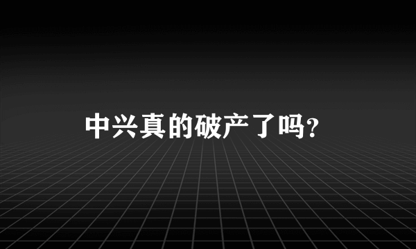 中兴真的破产了吗？