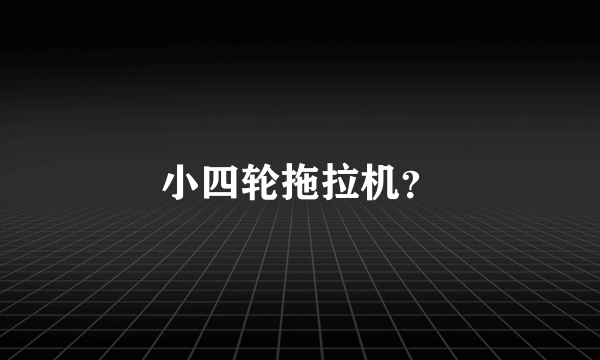 小四轮拖拉机？