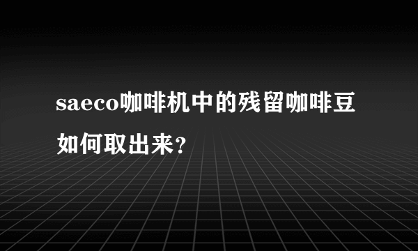 saeco咖啡机中的残留咖啡豆如何取出来？