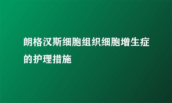 朗格汉斯细胞组织细胞增生症的护理措施