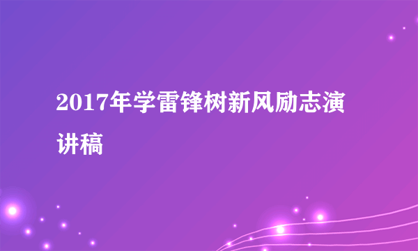 2017年学雷锋树新风励志演讲稿