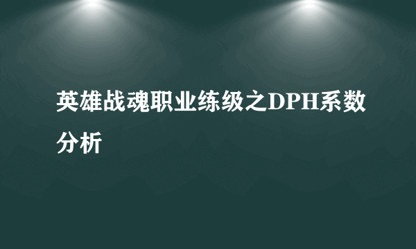 英雄战魂职业练级之DPH系数分析