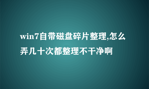 win7自带磁盘碎片整理,怎么弄几十次都整理不干净啊