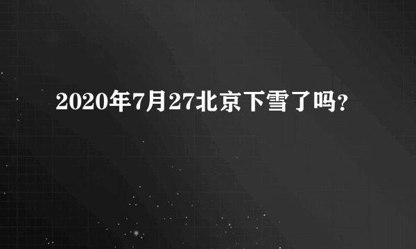 2020年7月27北京下雪了吗？